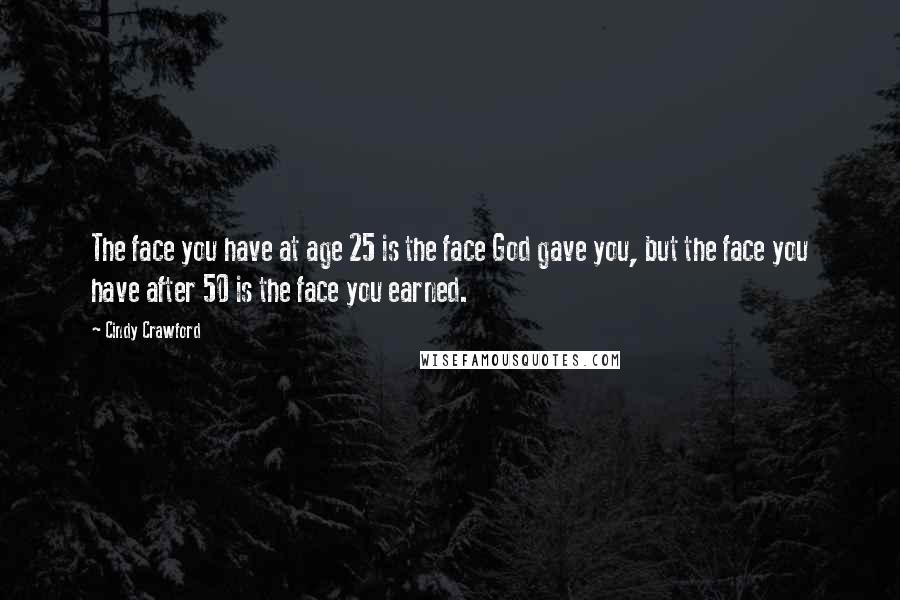 Cindy Crawford Quotes: The face you have at age 25 is the face God gave you, but the face you have after 50 is the face you earned.