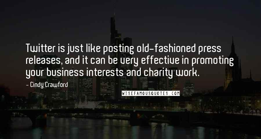 Cindy Crawford Quotes: Twitter is just like posting old-fashioned press releases, and it can be very effective in promoting your business interests and charity work.