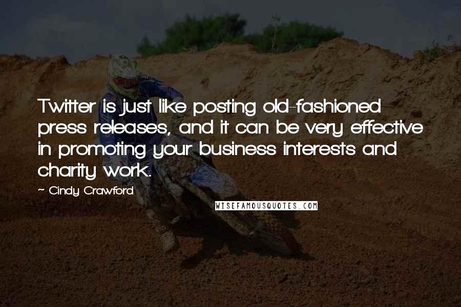 Cindy Crawford Quotes: Twitter is just like posting old-fashioned press releases, and it can be very effective in promoting your business interests and charity work.