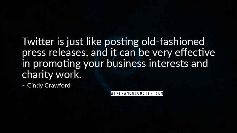 Cindy Crawford Quotes: Twitter is just like posting old-fashioned press releases, and it can be very effective in promoting your business interests and charity work.