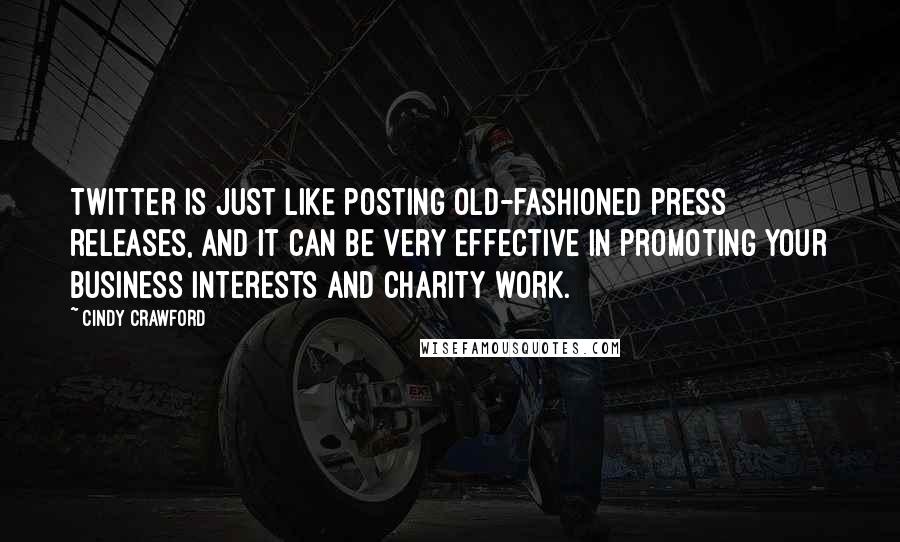 Cindy Crawford Quotes: Twitter is just like posting old-fashioned press releases, and it can be very effective in promoting your business interests and charity work.