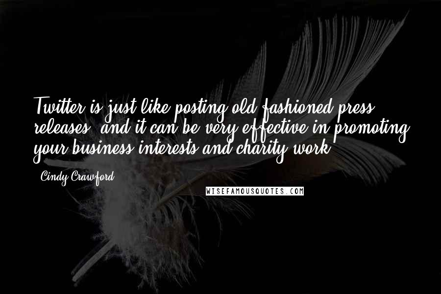 Cindy Crawford Quotes: Twitter is just like posting old-fashioned press releases, and it can be very effective in promoting your business interests and charity work.