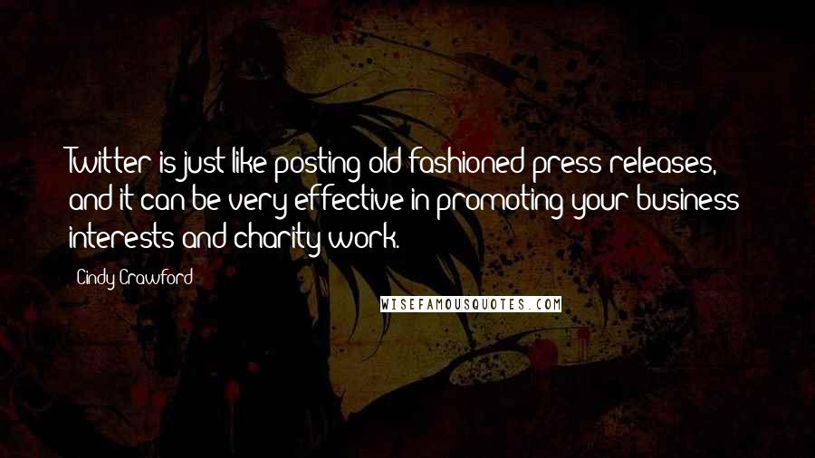 Cindy Crawford Quotes: Twitter is just like posting old-fashioned press releases, and it can be very effective in promoting your business interests and charity work.