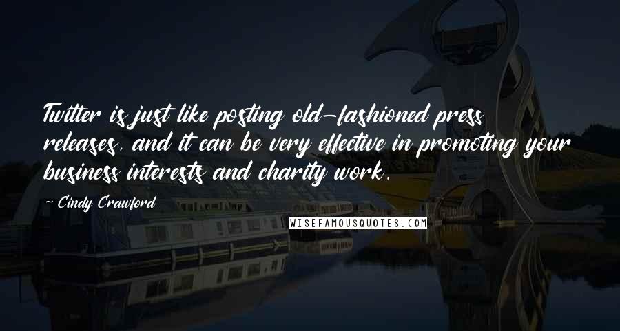 Cindy Crawford Quotes: Twitter is just like posting old-fashioned press releases, and it can be very effective in promoting your business interests and charity work.