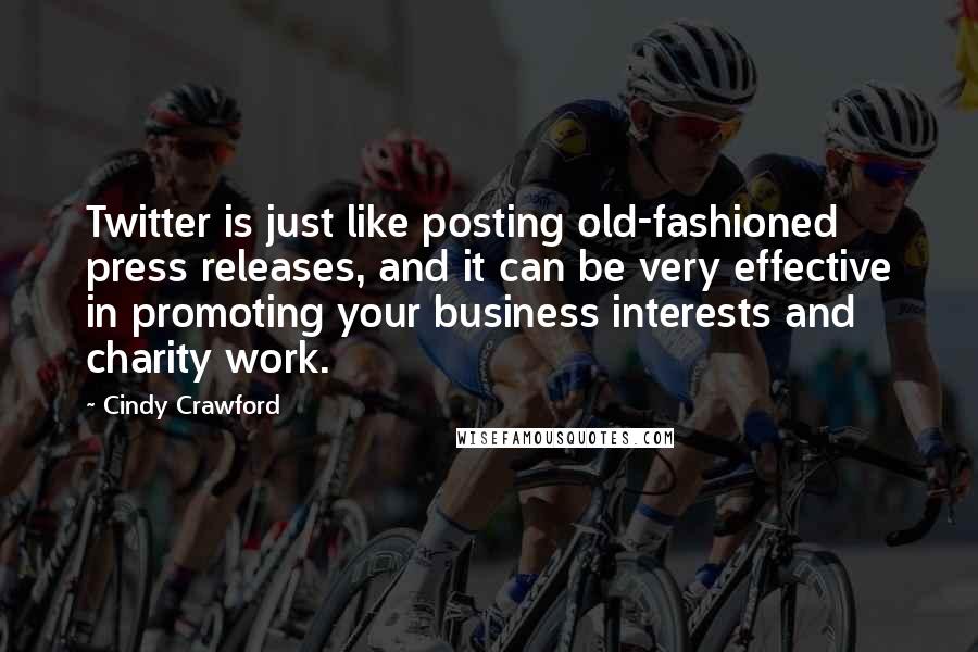 Cindy Crawford Quotes: Twitter is just like posting old-fashioned press releases, and it can be very effective in promoting your business interests and charity work.