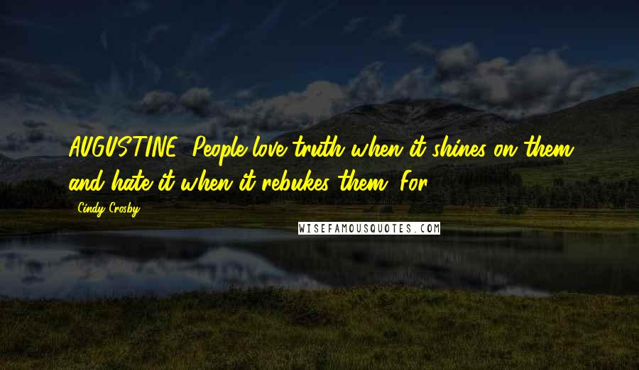 Cindy Crosby Quotes: AUGUSTINE: People love truth when it shines on them and hate it when it rebukes them. For,