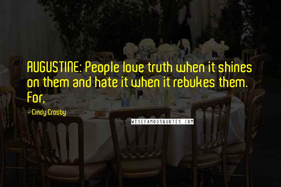 Cindy Crosby Quotes: AUGUSTINE: People love truth when it shines on them and hate it when it rebukes them. For,