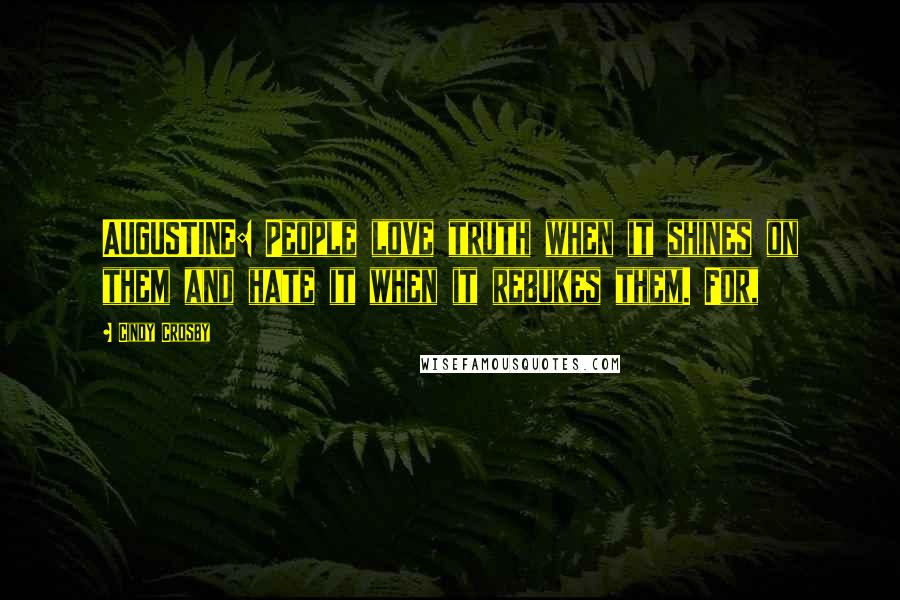 Cindy Crosby Quotes: AUGUSTINE: People love truth when it shines on them and hate it when it rebukes them. For,