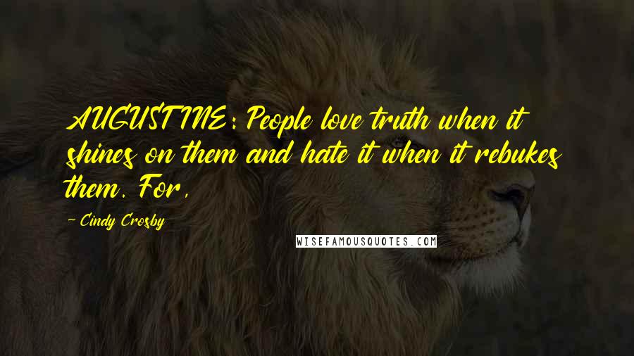 Cindy Crosby Quotes: AUGUSTINE: People love truth when it shines on them and hate it when it rebukes them. For,