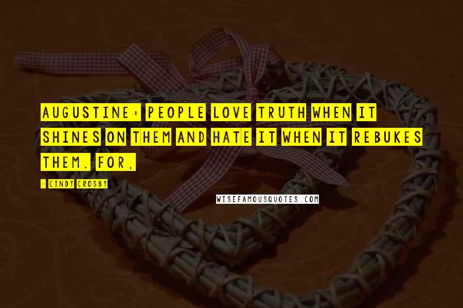 Cindy Crosby Quotes: AUGUSTINE: People love truth when it shines on them and hate it when it rebukes them. For,
