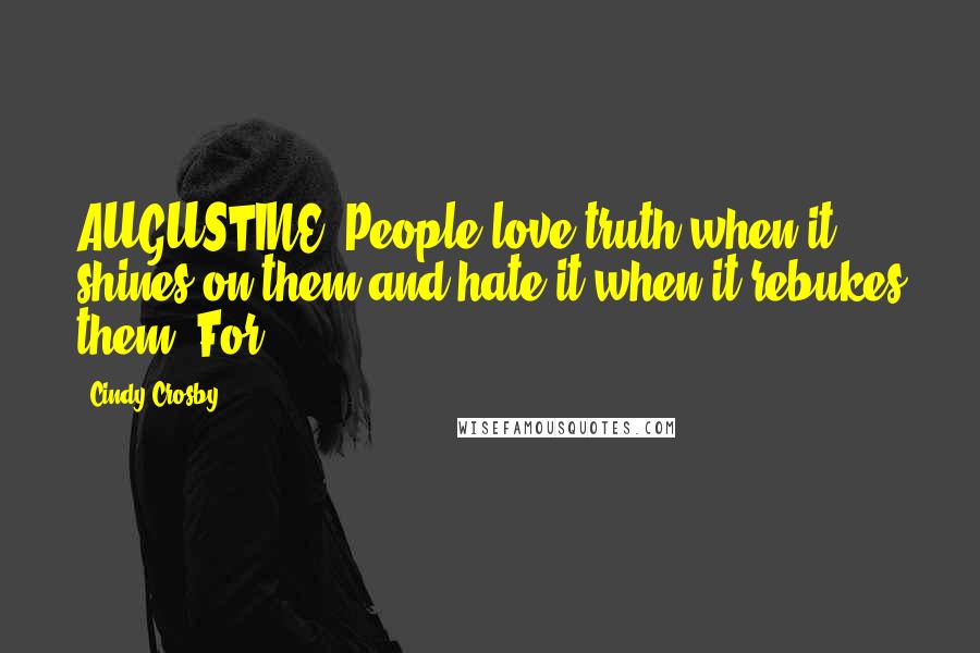Cindy Crosby Quotes: AUGUSTINE: People love truth when it shines on them and hate it when it rebukes them. For,