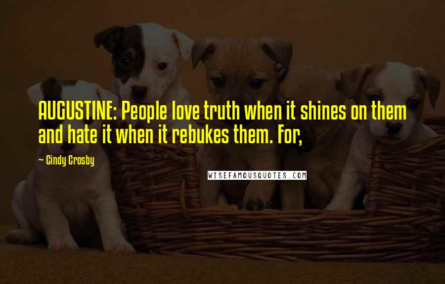 Cindy Crosby Quotes: AUGUSTINE: People love truth when it shines on them and hate it when it rebukes them. For,