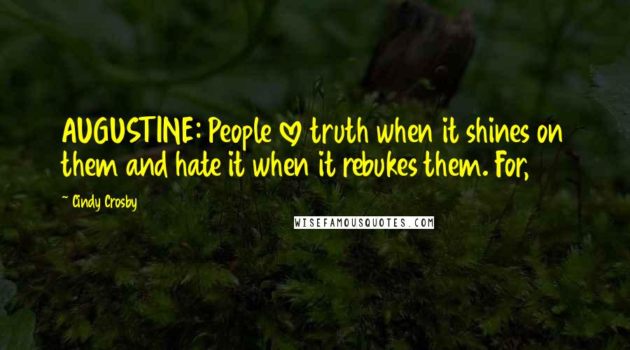Cindy Crosby Quotes: AUGUSTINE: People love truth when it shines on them and hate it when it rebukes them. For,