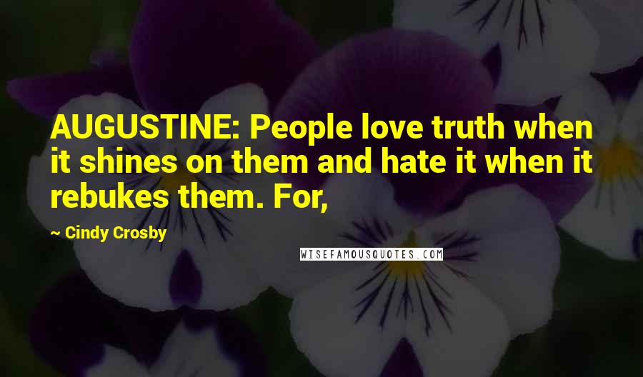 Cindy Crosby Quotes: AUGUSTINE: People love truth when it shines on them and hate it when it rebukes them. For,