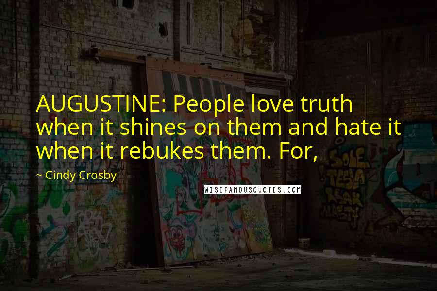 Cindy Crosby Quotes: AUGUSTINE: People love truth when it shines on them and hate it when it rebukes them. For,
