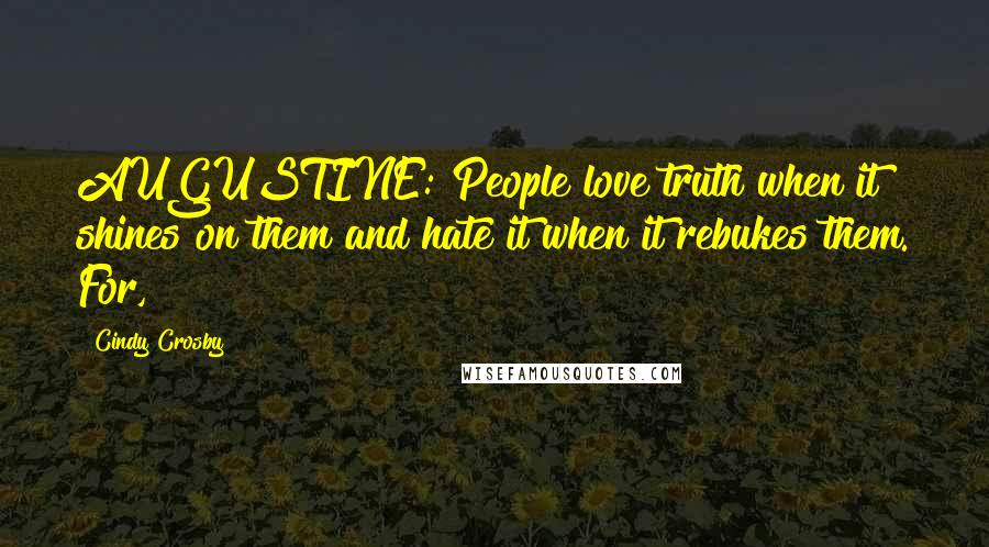 Cindy Crosby Quotes: AUGUSTINE: People love truth when it shines on them and hate it when it rebukes them. For,