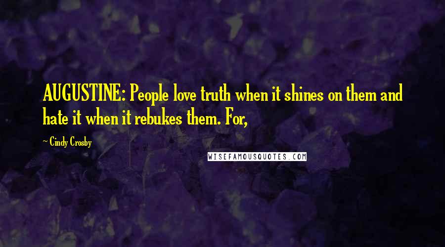 Cindy Crosby Quotes: AUGUSTINE: People love truth when it shines on them and hate it when it rebukes them. For,