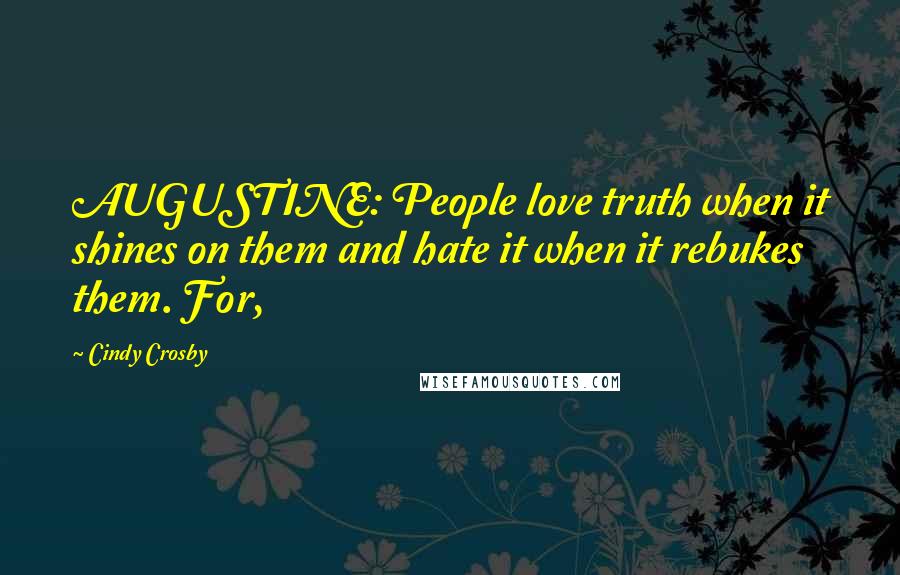 Cindy Crosby Quotes: AUGUSTINE: People love truth when it shines on them and hate it when it rebukes them. For,