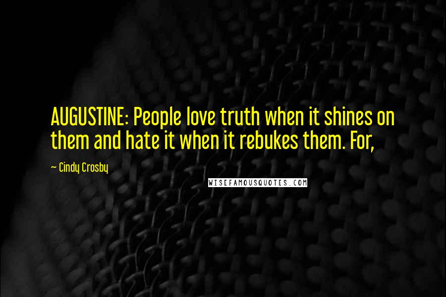 Cindy Crosby Quotes: AUGUSTINE: People love truth when it shines on them and hate it when it rebukes them. For,