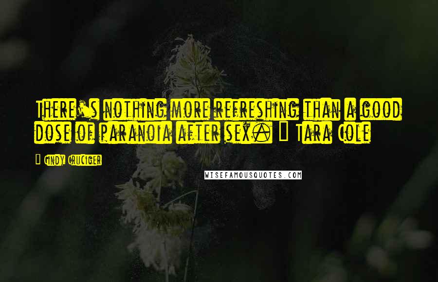 Cindy Cruciger Quotes: There's nothing more refreshing than a good dose of paranoia after sex. ~ Tara Cole