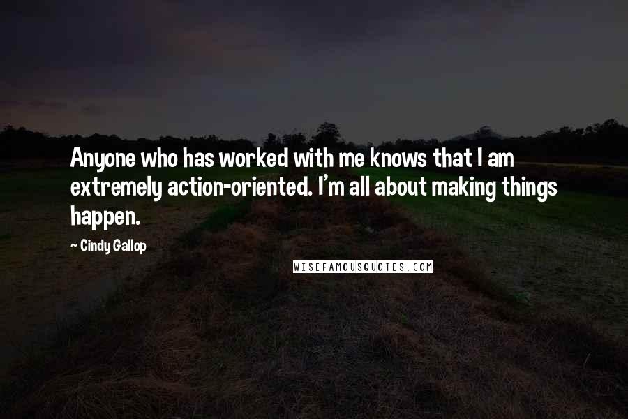 Cindy Gallop Quotes: Anyone who has worked with me knows that I am extremely action-oriented. I'm all about making things happen.