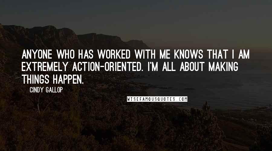 Cindy Gallop Quotes: Anyone who has worked with me knows that I am extremely action-oriented. I'm all about making things happen.