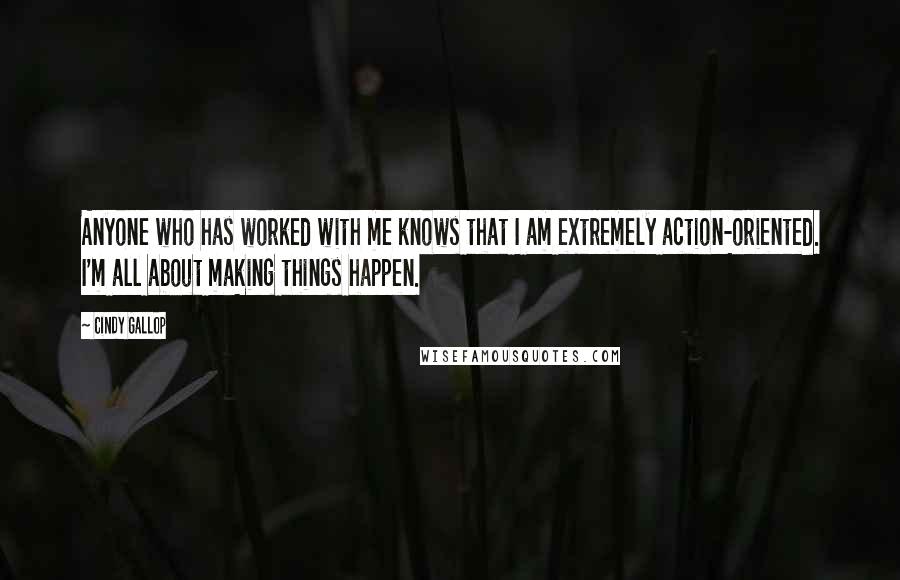 Cindy Gallop Quotes: Anyone who has worked with me knows that I am extremely action-oriented. I'm all about making things happen.