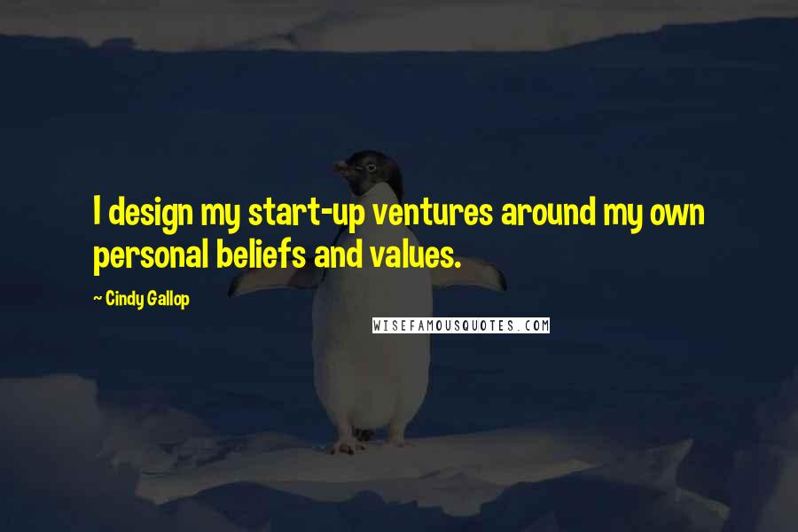 Cindy Gallop Quotes: I design my start-up ventures around my own personal beliefs and values.