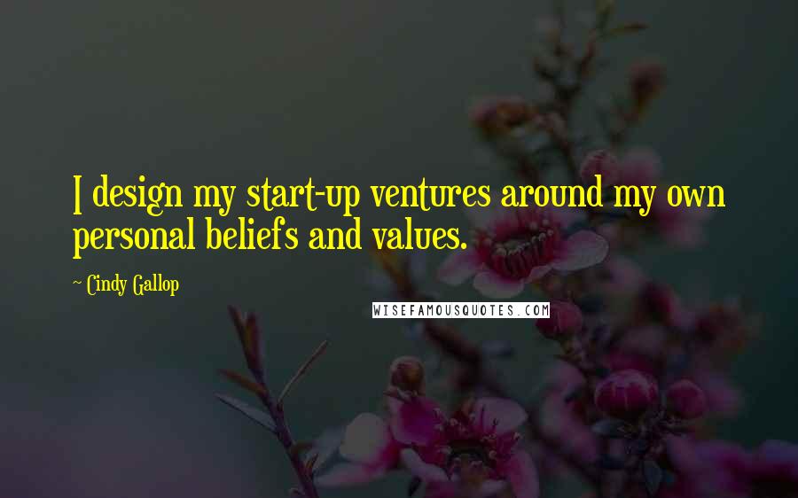 Cindy Gallop Quotes: I design my start-up ventures around my own personal beliefs and values.