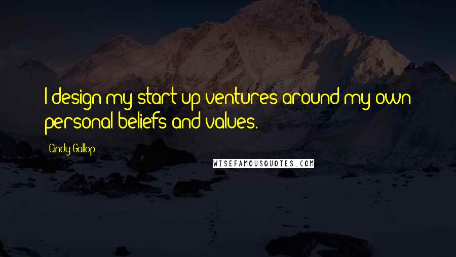 Cindy Gallop Quotes: I design my start-up ventures around my own personal beliefs and values.