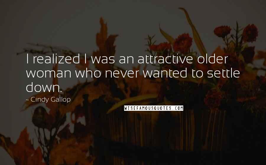 Cindy Gallop Quotes: I realized I was an attractive older woman who never wanted to settle down.