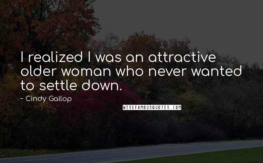 Cindy Gallop Quotes: I realized I was an attractive older woman who never wanted to settle down.