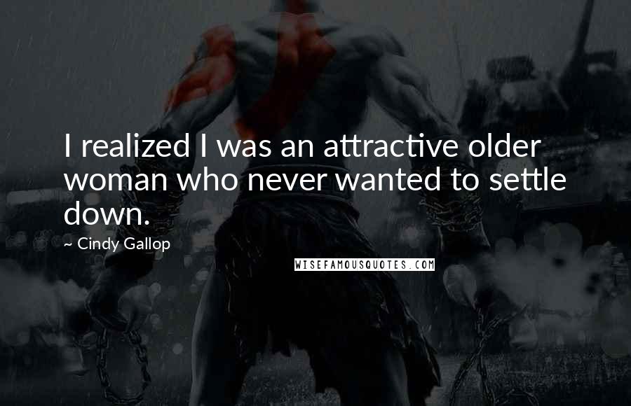 Cindy Gallop Quotes: I realized I was an attractive older woman who never wanted to settle down.