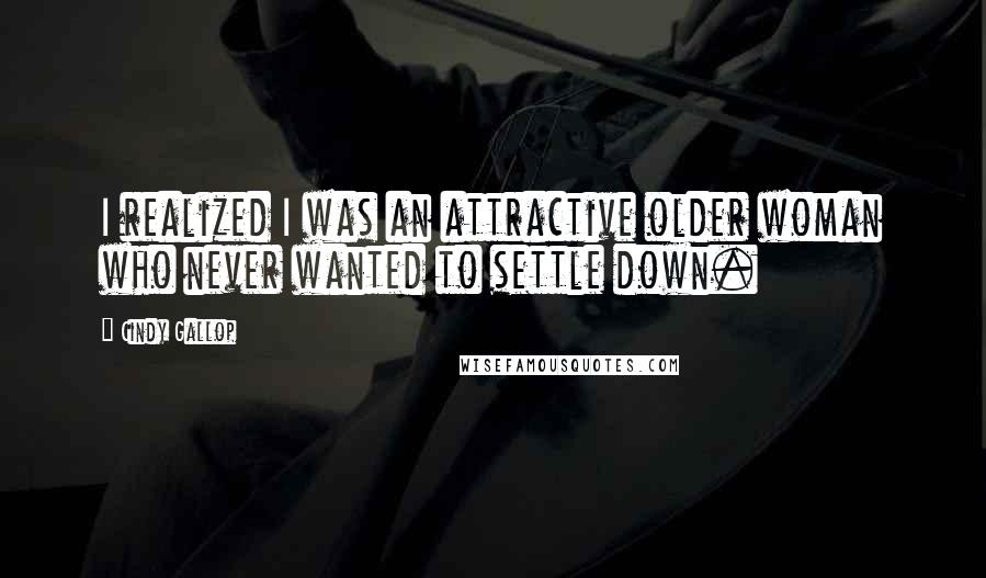 Cindy Gallop Quotes: I realized I was an attractive older woman who never wanted to settle down.