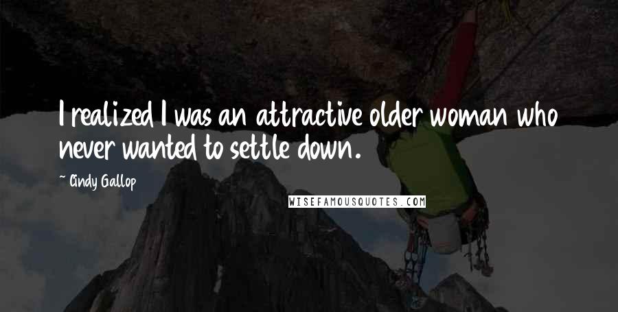 Cindy Gallop Quotes: I realized I was an attractive older woman who never wanted to settle down.