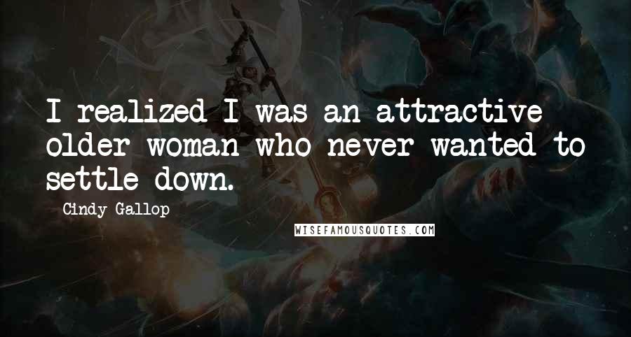 Cindy Gallop Quotes: I realized I was an attractive older woman who never wanted to settle down.