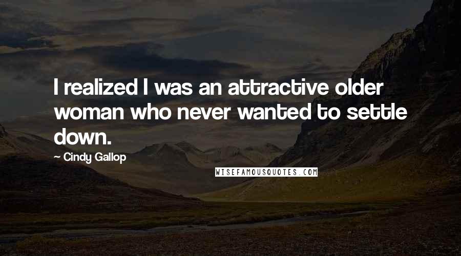 Cindy Gallop Quotes: I realized I was an attractive older woman who never wanted to settle down.