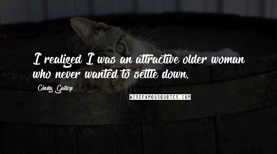 Cindy Gallop Quotes: I realized I was an attractive older woman who never wanted to settle down.