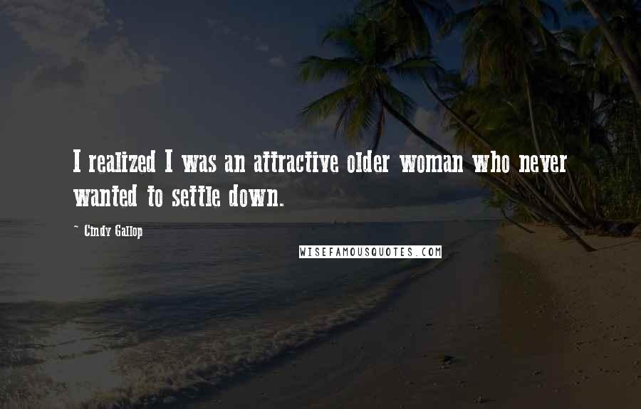 Cindy Gallop Quotes: I realized I was an attractive older woman who never wanted to settle down.
