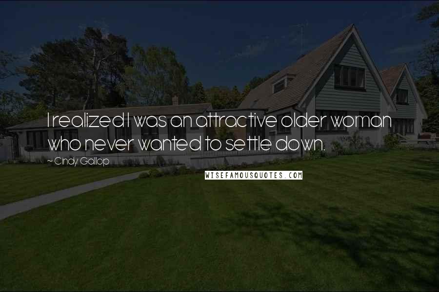 Cindy Gallop Quotes: I realized I was an attractive older woman who never wanted to settle down.