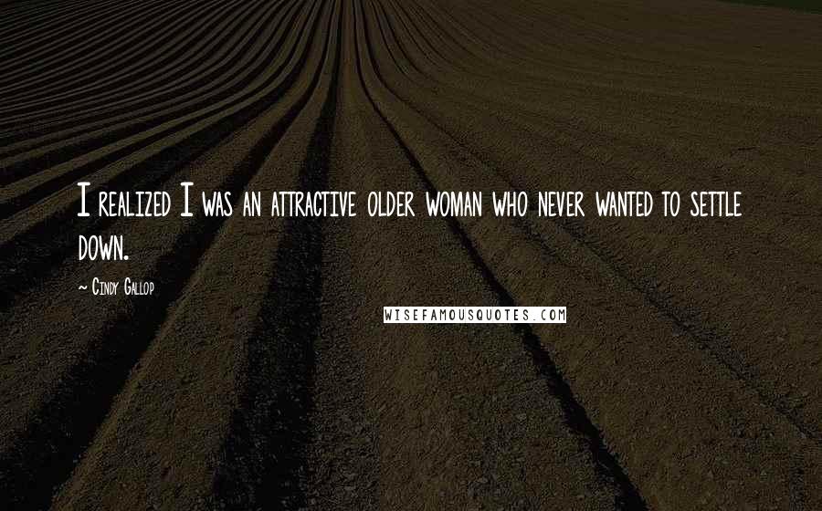 Cindy Gallop Quotes: I realized I was an attractive older woman who never wanted to settle down.