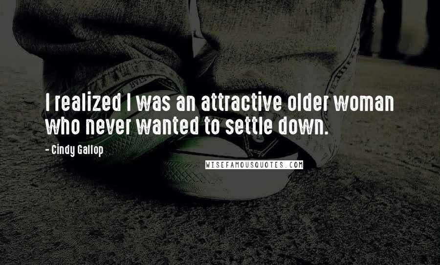Cindy Gallop Quotes: I realized I was an attractive older woman who never wanted to settle down.