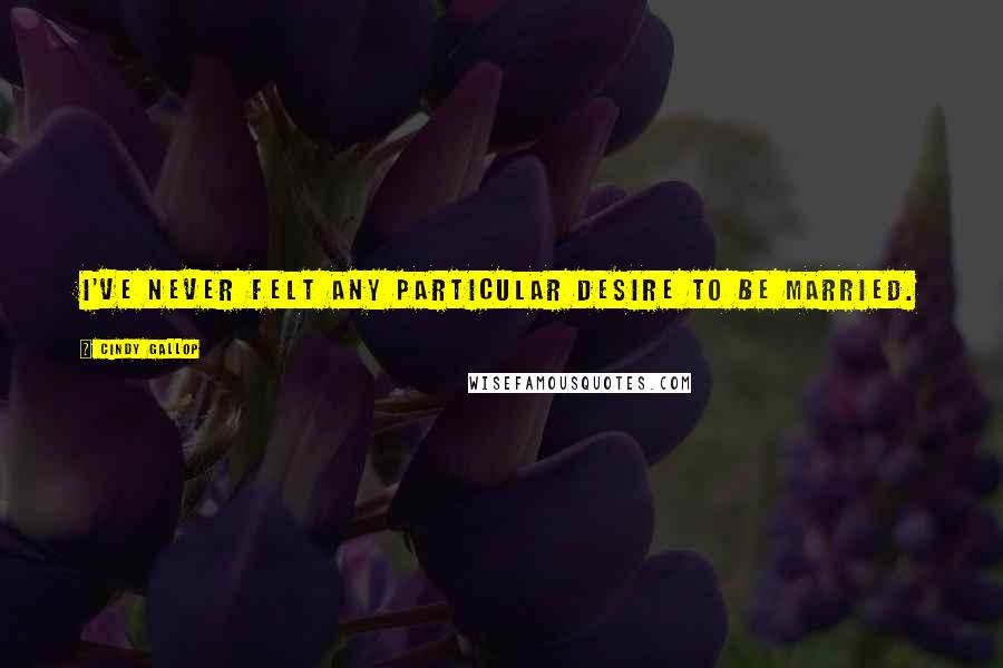 Cindy Gallop Quotes: I've never felt any particular desire to be married.