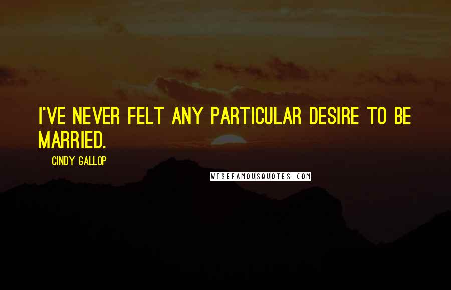 Cindy Gallop Quotes: I've never felt any particular desire to be married.