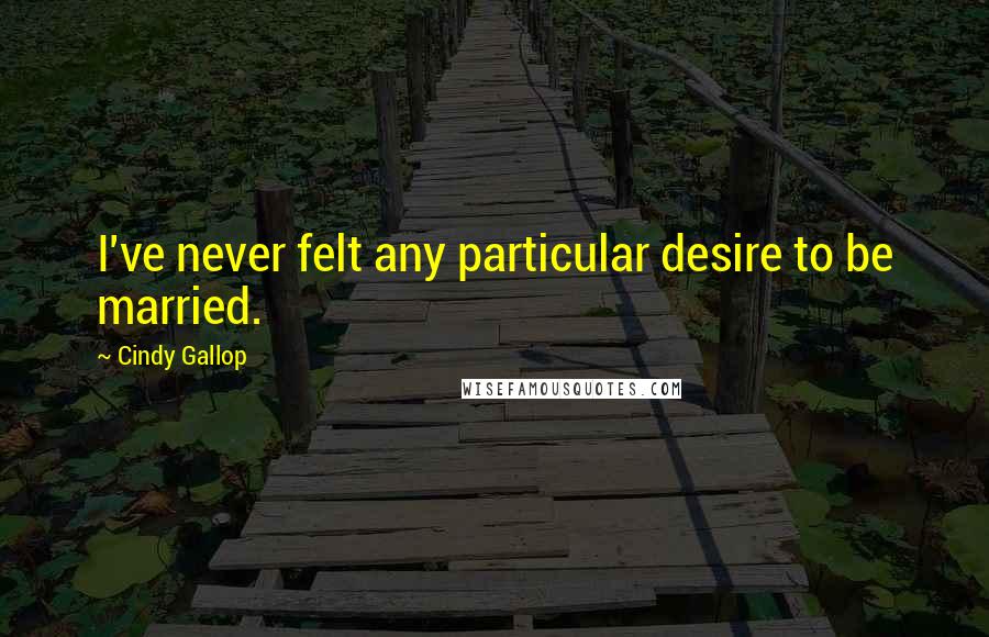 Cindy Gallop Quotes: I've never felt any particular desire to be married.