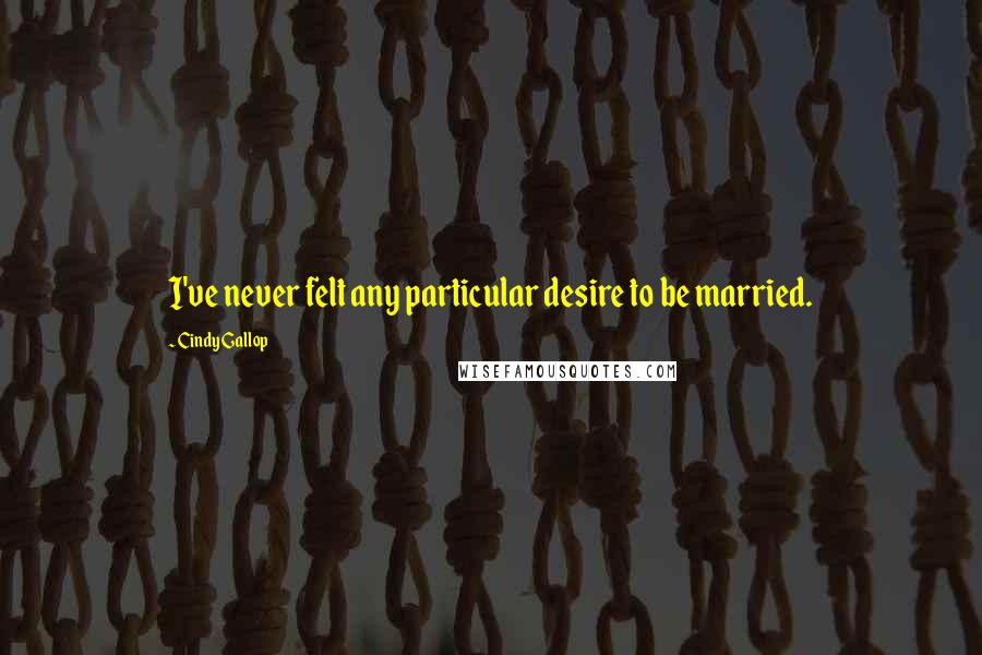 Cindy Gallop Quotes: I've never felt any particular desire to be married.