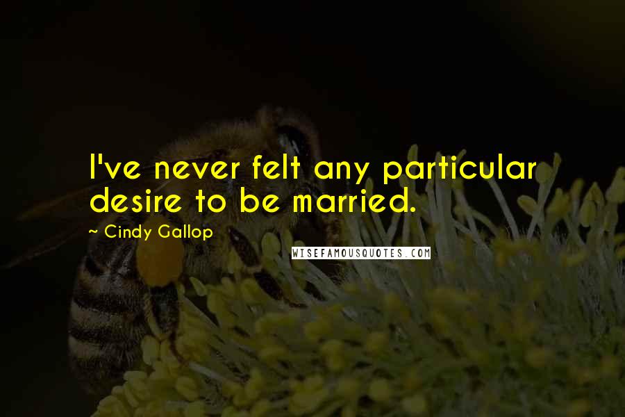 Cindy Gallop Quotes: I've never felt any particular desire to be married.