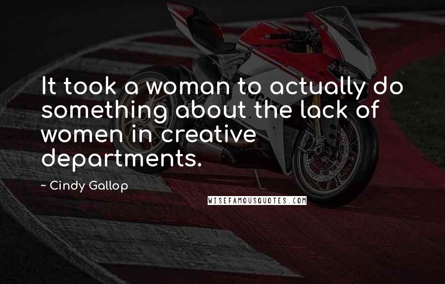 Cindy Gallop Quotes: It took a woman to actually do something about the lack of women in creative departments.