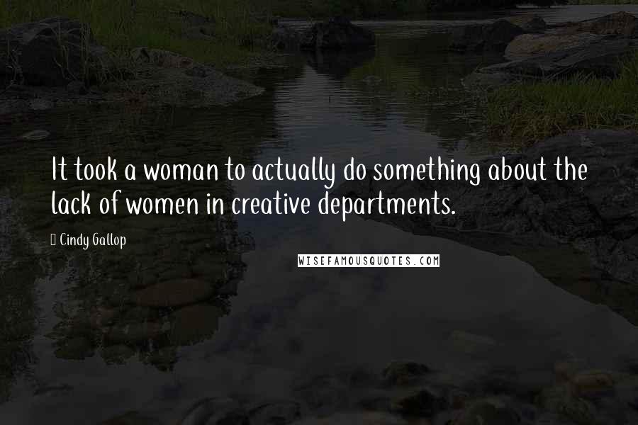 Cindy Gallop Quotes: It took a woman to actually do something about the lack of women in creative departments.