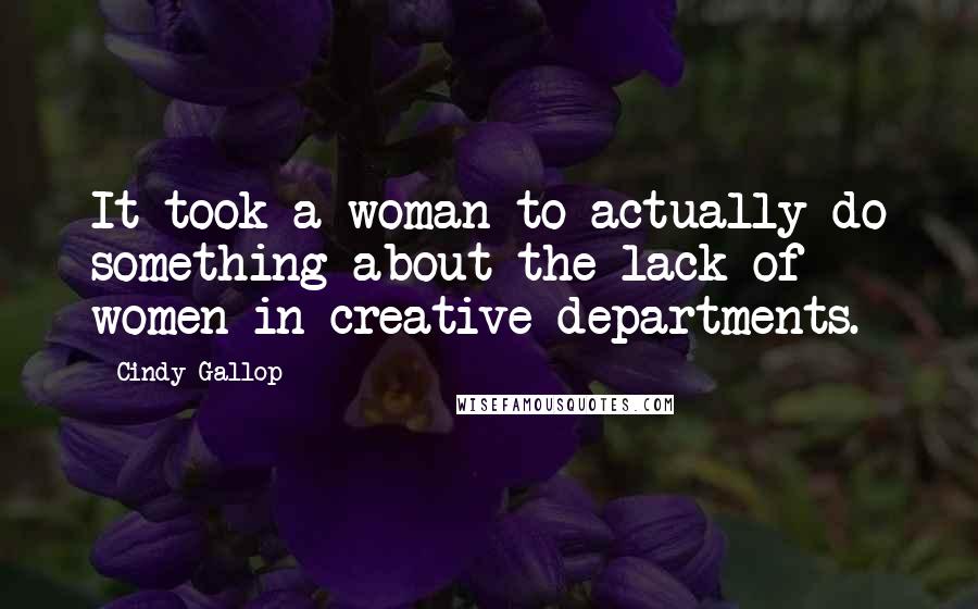 Cindy Gallop Quotes: It took a woman to actually do something about the lack of women in creative departments.